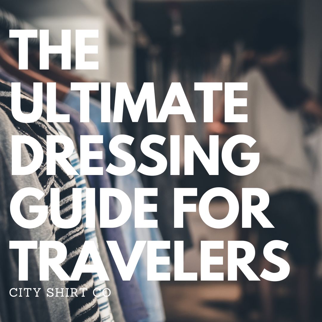 The Ultimate Dressing Guide for Travelers - City Shirt Co