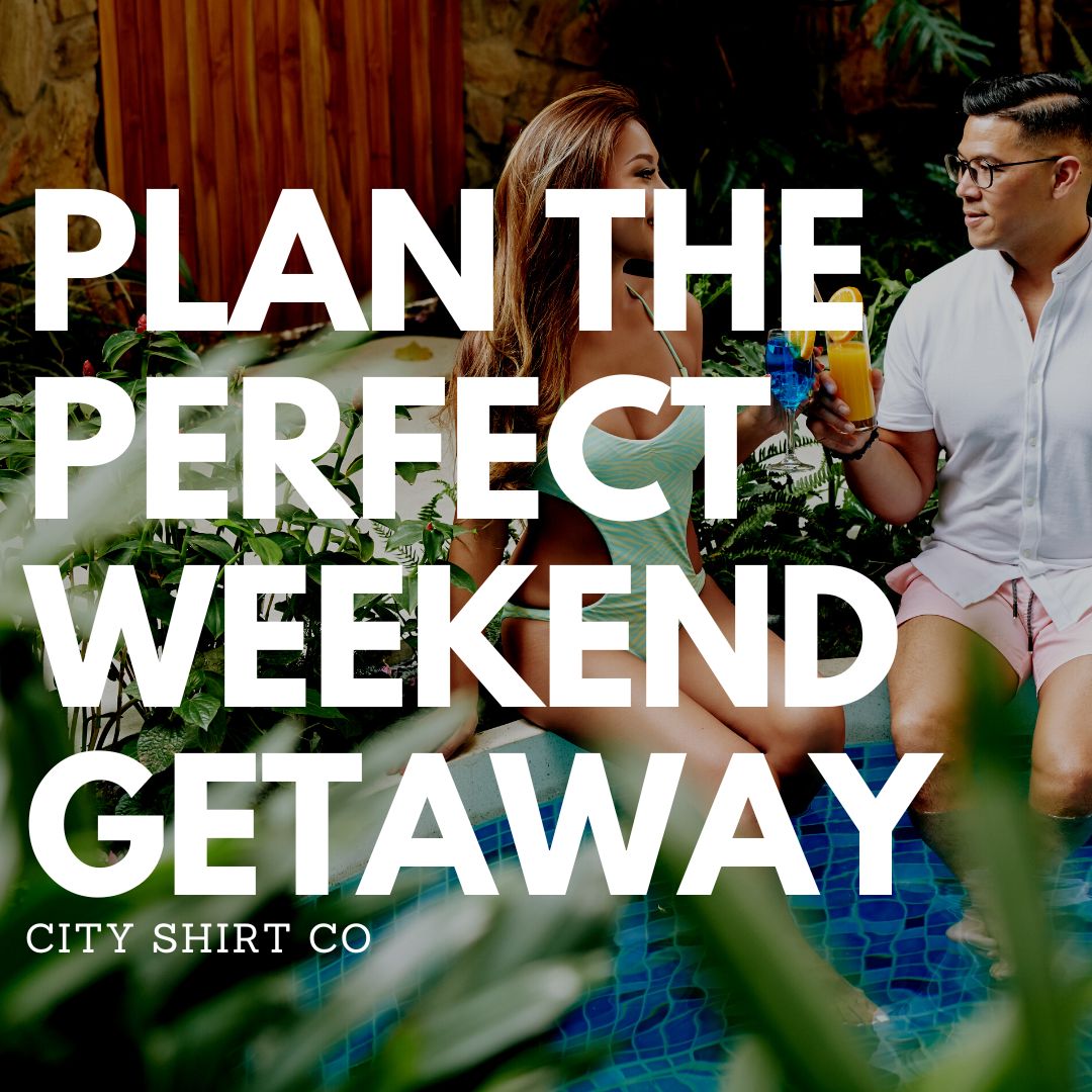Plan the Perfect Weekend Getaway City Shirt Co
